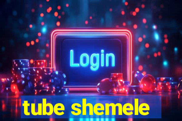 tube shemele